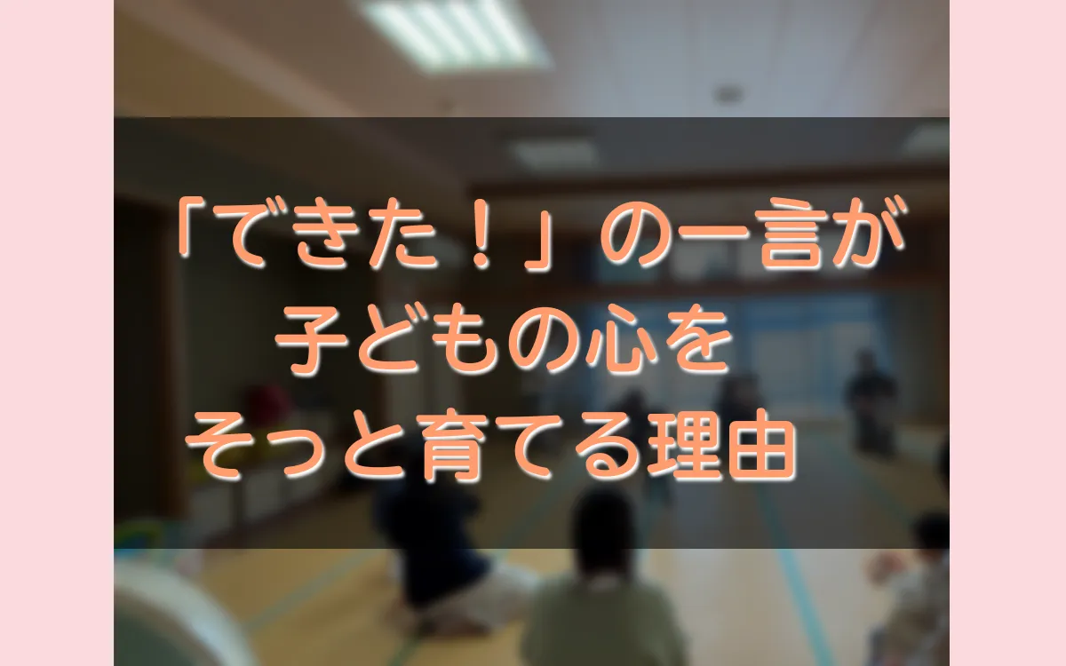 「できた!」の一言が、子どもの心をそっと育てる理由