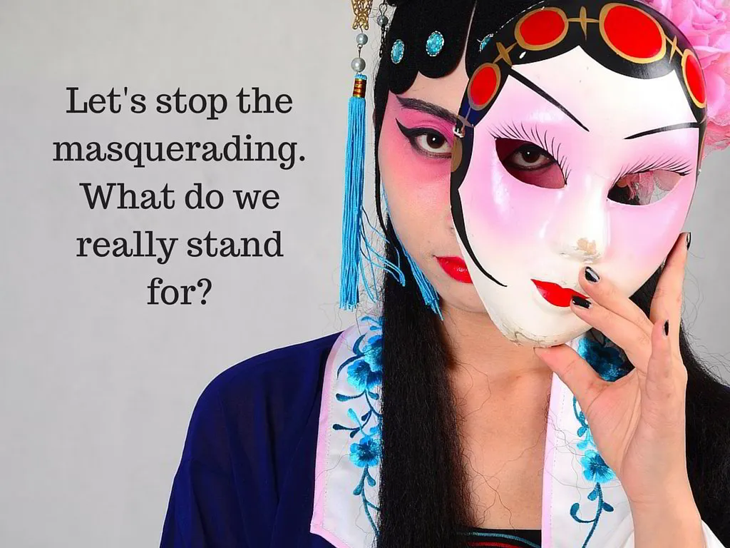 Let's Stop the Masquerading, Let's Be Brave, and Remove Our Masks