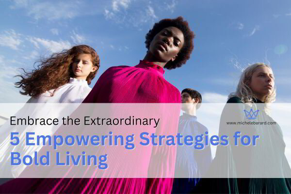 Embrace the Extraordinary: 5 Empowering Strategies for Bold Living