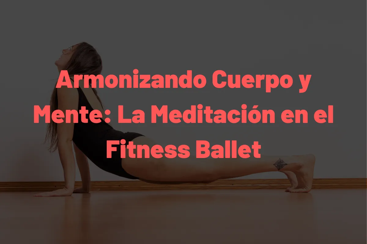 Armonizando Cuerpo y Mente: La Meditación en el Fitness Ballet