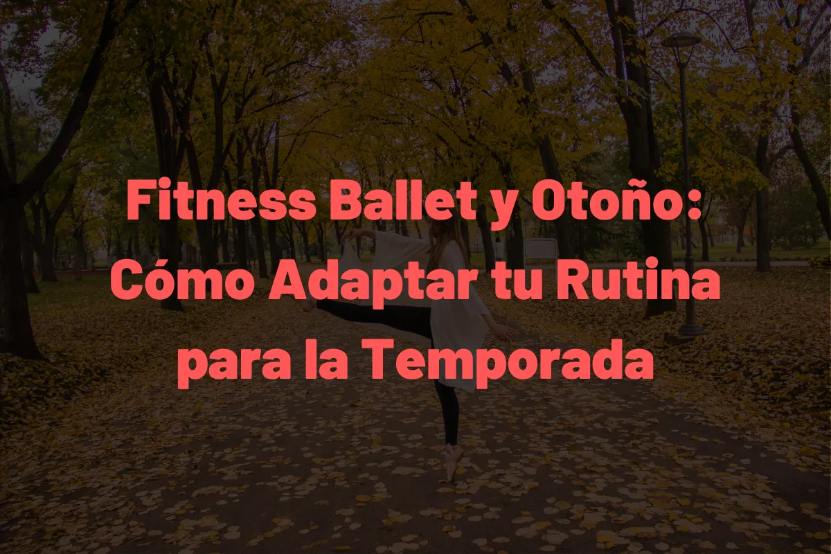 Fitness Ballet y Otoño: Cómo Adaptar tu Rutina para la Temporada