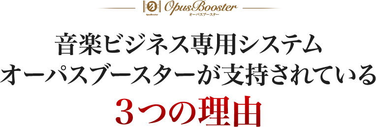 音楽ビジネス専用システムオーパスブースターが支持されている３つの理由