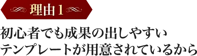 初心者でも成果の出しやすいテンプレートが用意されているから