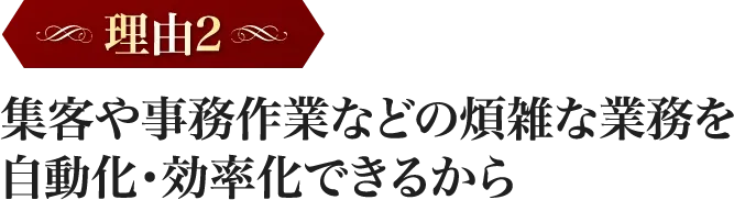 集客や事務作業などの煩雑な業務を自動化・効率化できるから