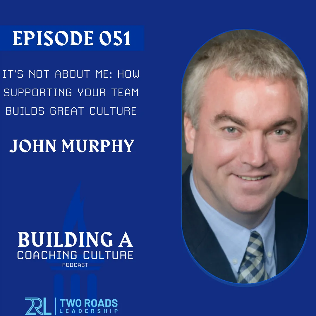 It's Not About Me: How Supporting Your Team Builds Great Culture | with John Murphy