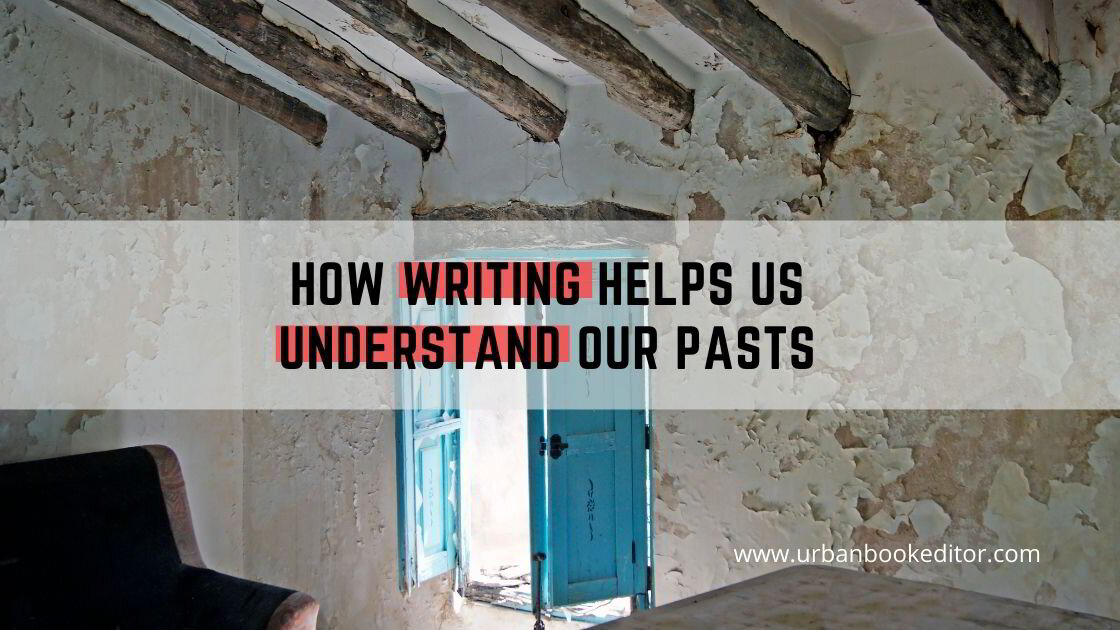 How Writing Helps Us Understand Our Pasts
