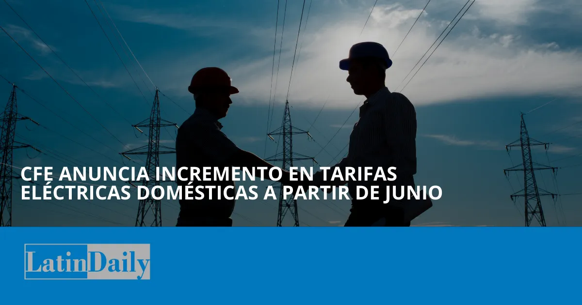 CFE anuncia incremento en tarifas eléctricas domésticas a partir de junio
