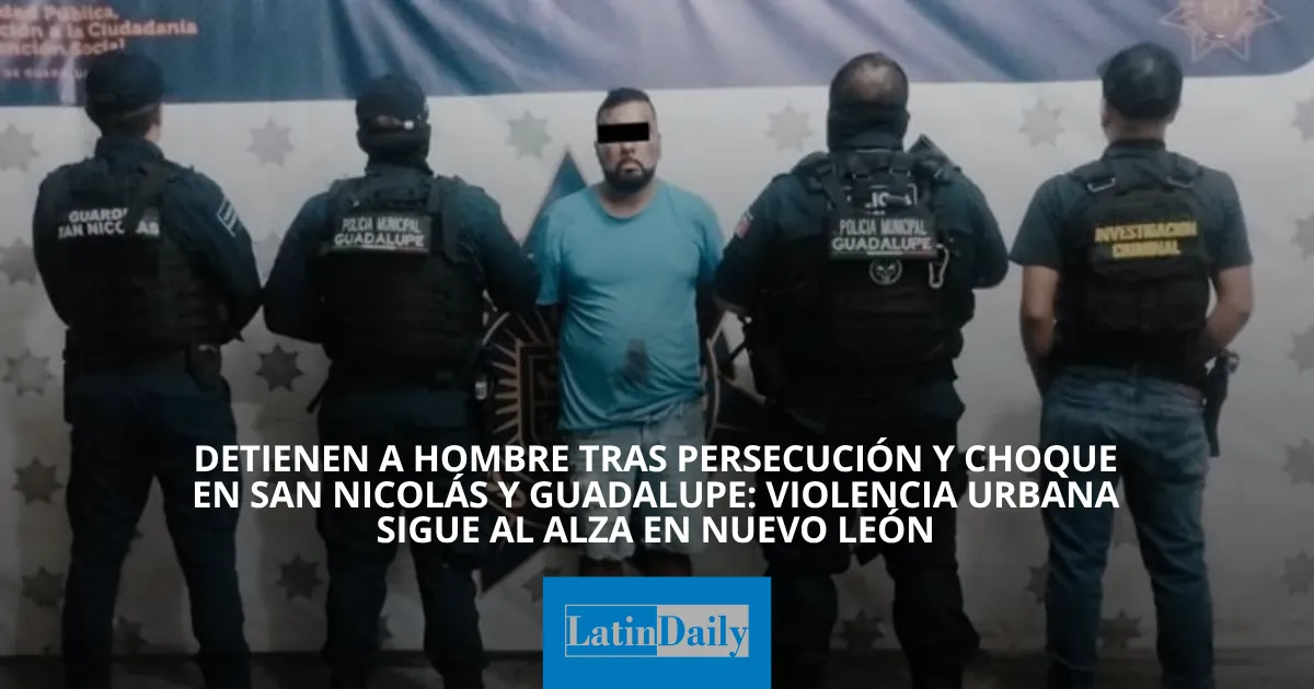 Detienen a hombre tras persecución y choque en San Nicolás y Guadalupe ...