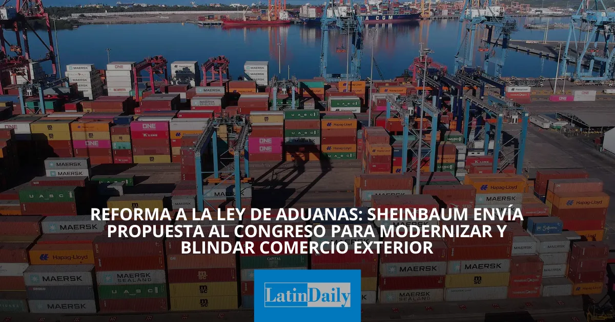 Reforma a la Ley de Aduanas: Sheinbaum envía propuesta al Congreso para ...