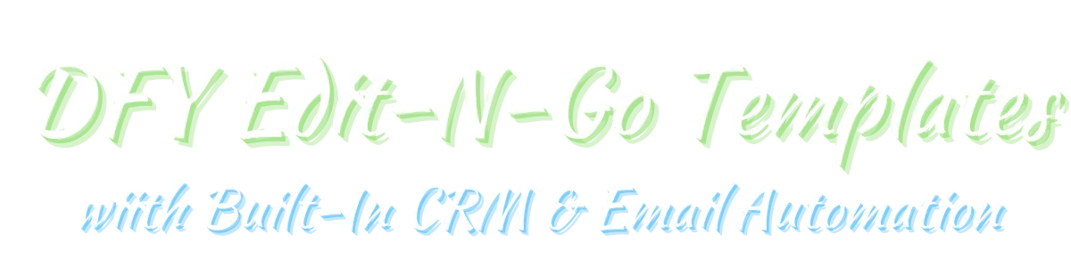 DFY Edit-N-Go Templates with built-in CRM and email automation.