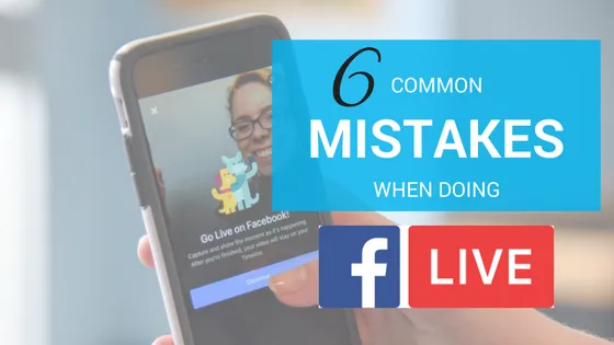6 Common Mistakes People Make When Doing Facebook Live