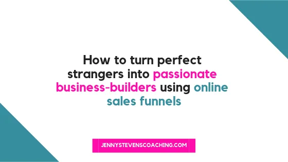 How to Turn Perfect Strangers into Passionate Business-Builders Using Online Sales Funnels