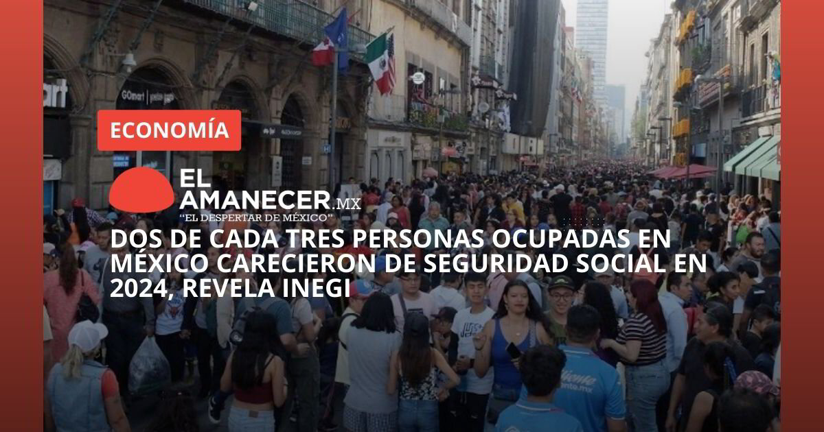 Dos de cada tres personas ocupadas en México carecieron de seguridad ...