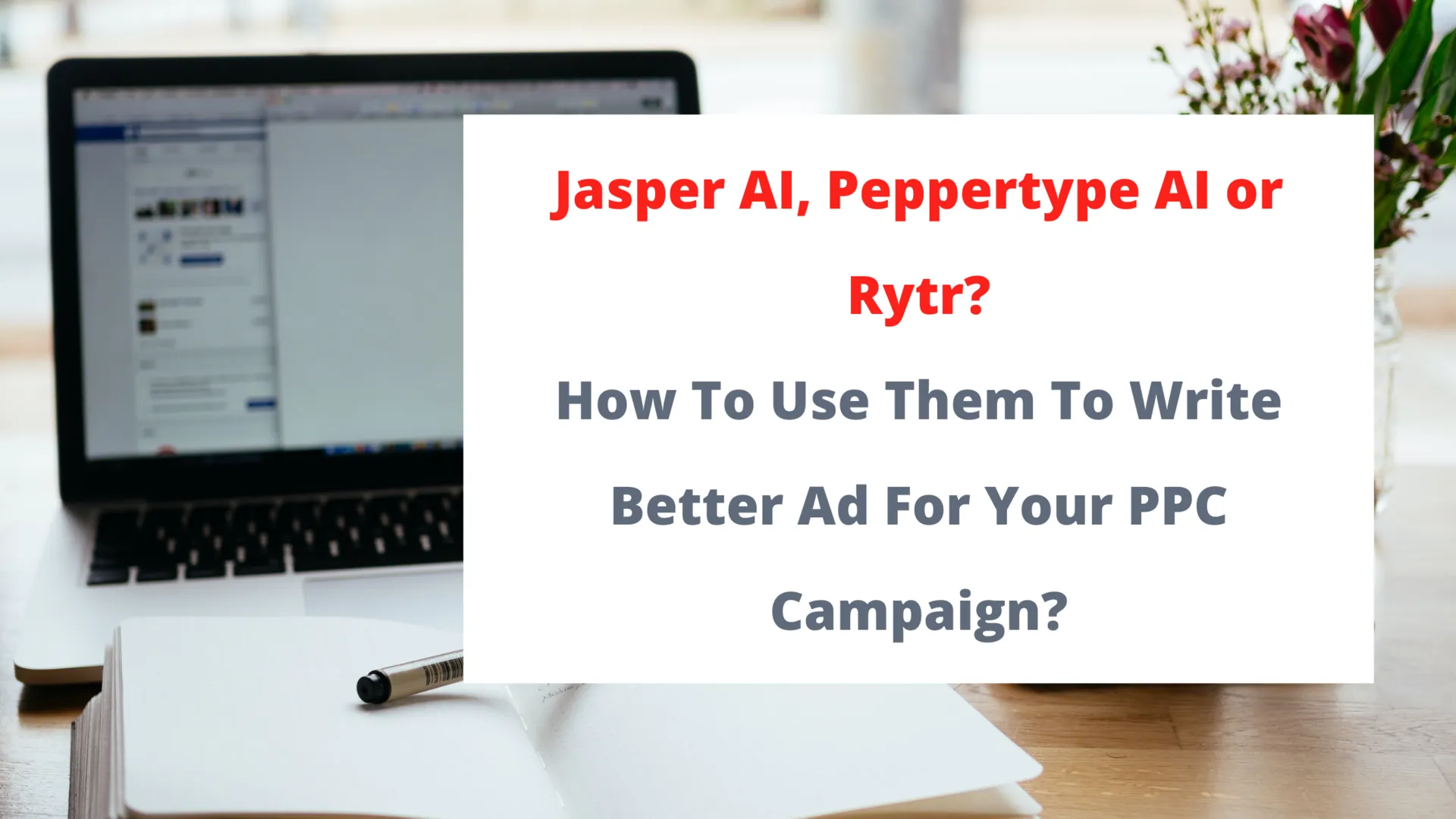 Jasper AI, Peppertype AI or Rytr? How To Use Them To Write Better Ad For Your PPC Campaign?