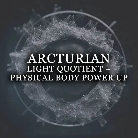 ARCTURIAN LIGHT QUOTIENT + PHYSICAL BODY POWER UP