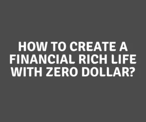 How To Create A Financial Rich Life With Absolutely ZERO DOLLAR?