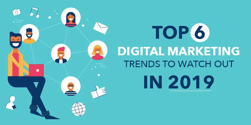 Top 6 Digital Marketing Trends to watch out in 2019