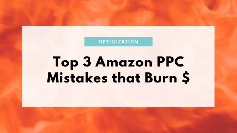Top 3 Amazon PPC Mistakes that Burn $
