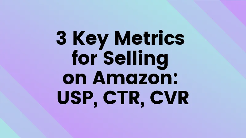 3 Key Metrics for Selling on Amazon: USP, CTR, CVR