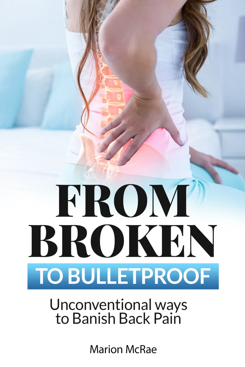 From Broken to Bulletproof; Unconventional Ways to Banish Back Pain 