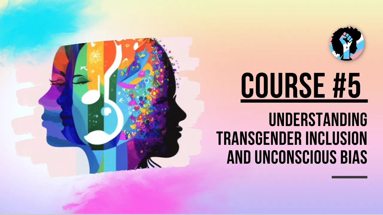 Course 5 - Understanding Transgender Inclusion and Unconscious Bias