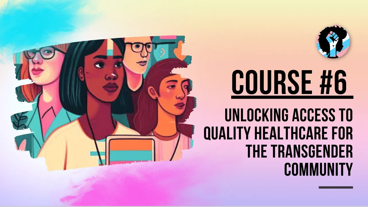 Course 6 - Unlocking Access to Quality Healthcare for the Transgender Community