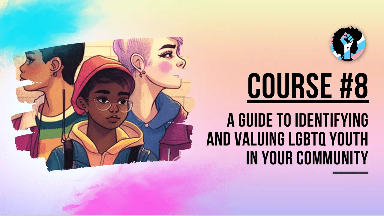 Course 8 - A Guide to Identifying and Valuing LGBTQ Youth in Your Community