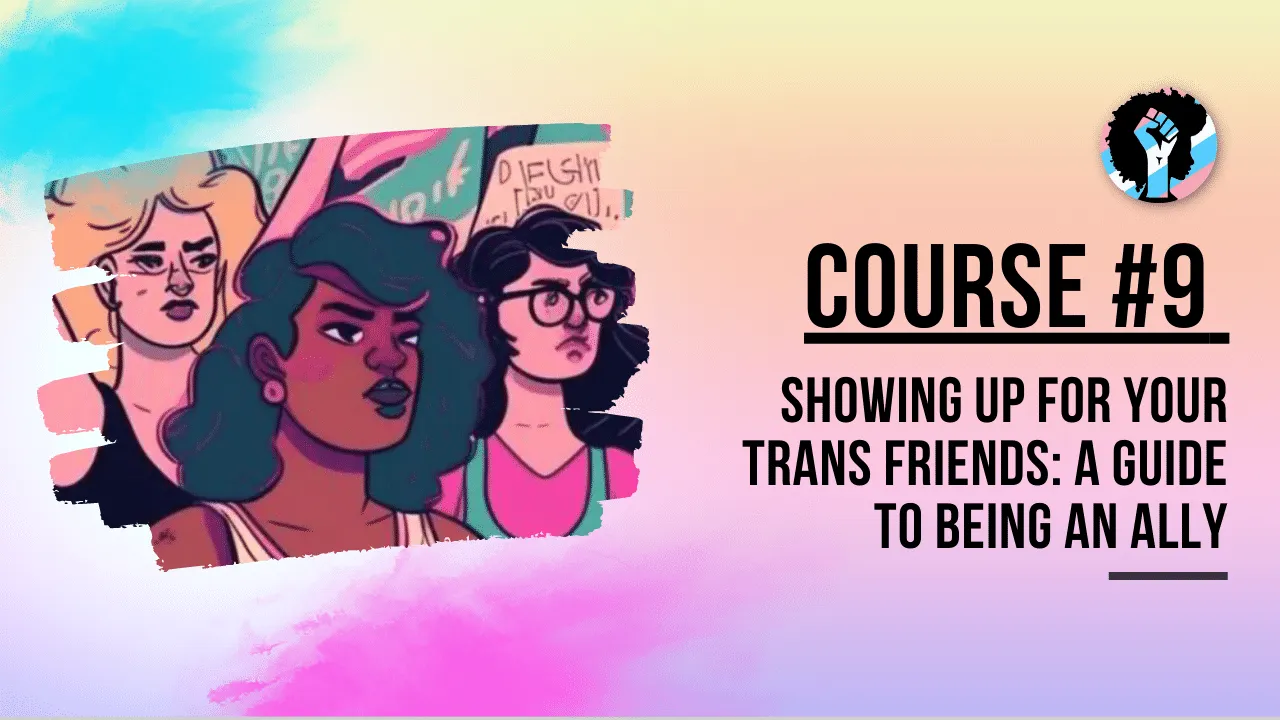 Course 9 - Showing Up for Your Trans Friends: A Guide to Being an Ally