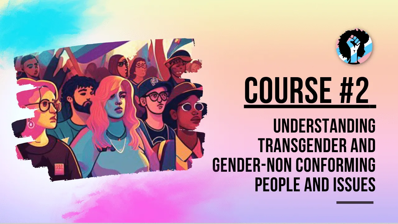 Course 2 -  Understanding Transgender and Gender-Non Conforming People and Issues