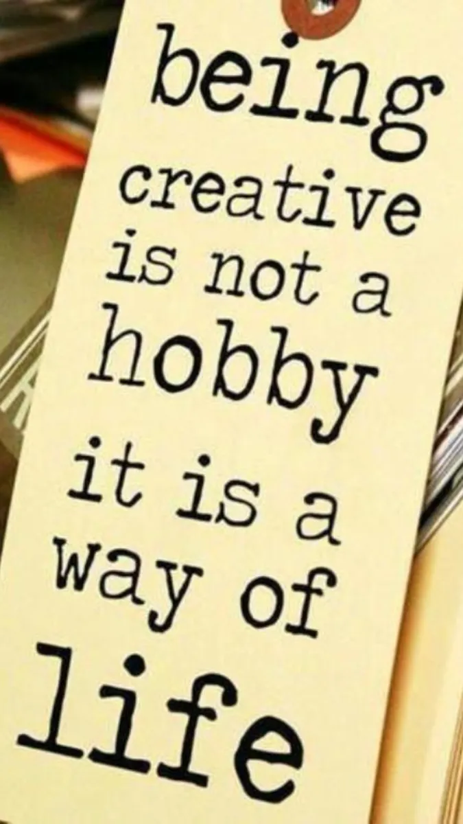 Being creative is not a hobby it is a way of life.