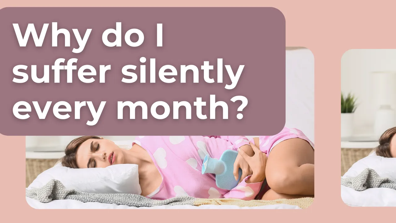 Why do I suffer silently every month?