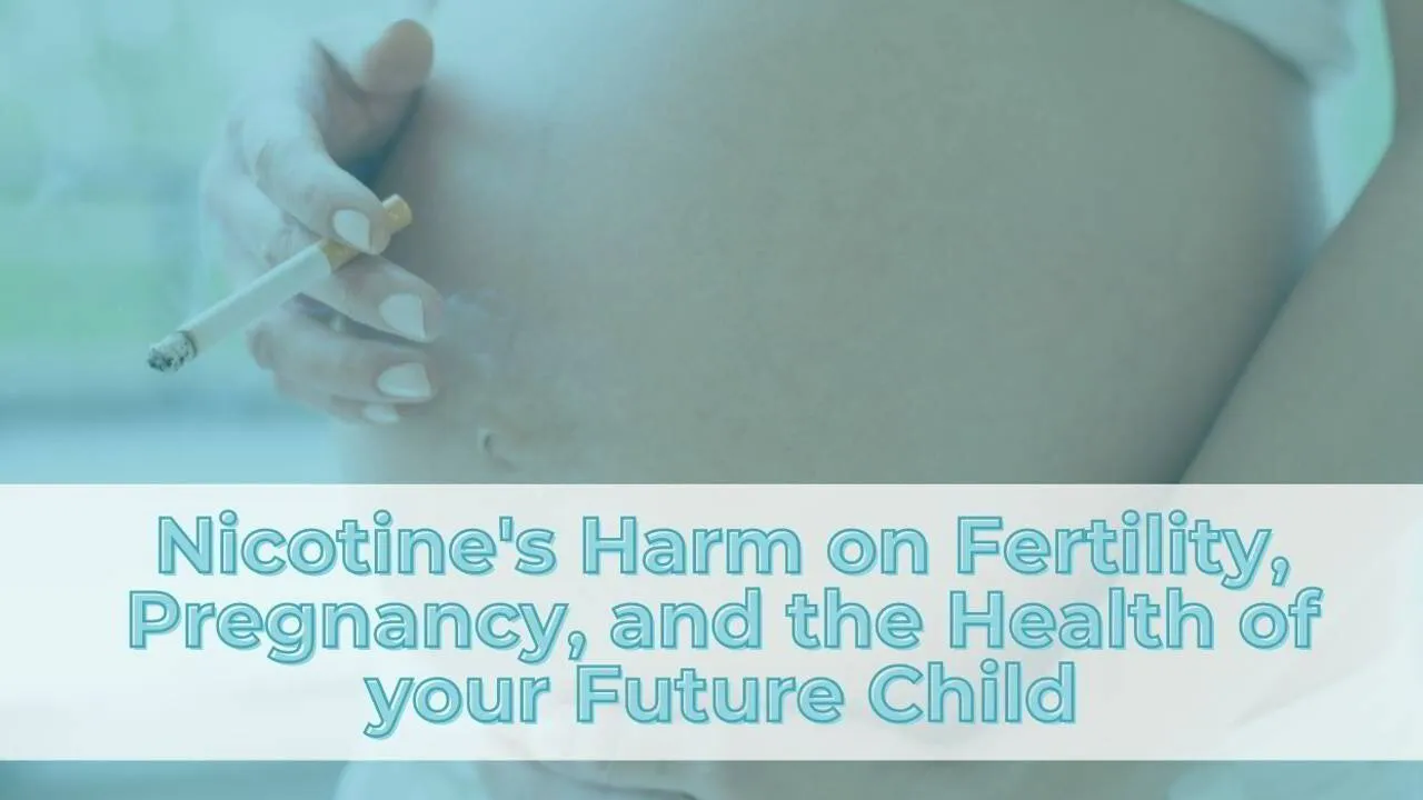Nicotine's Harm on Fertility, Pregnancy, and the Health of your Future Child