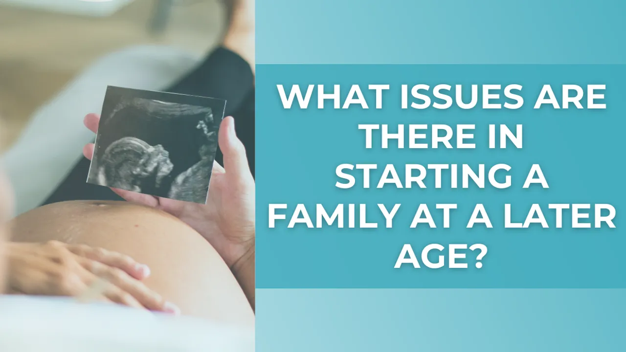Are there issues with starting a family later in life?