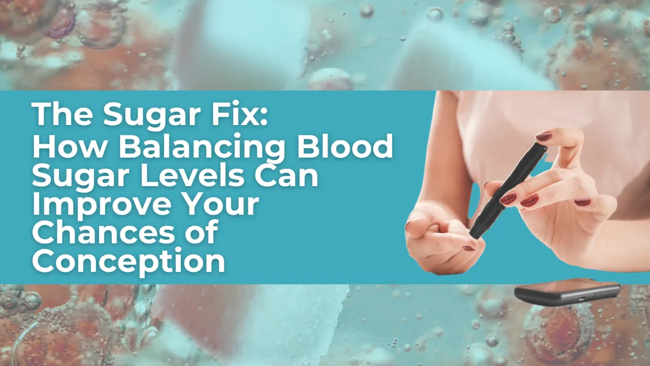 The Sugar Fix: How Balancing Blood Sugar Levels Can Improve Your Chances of Conception