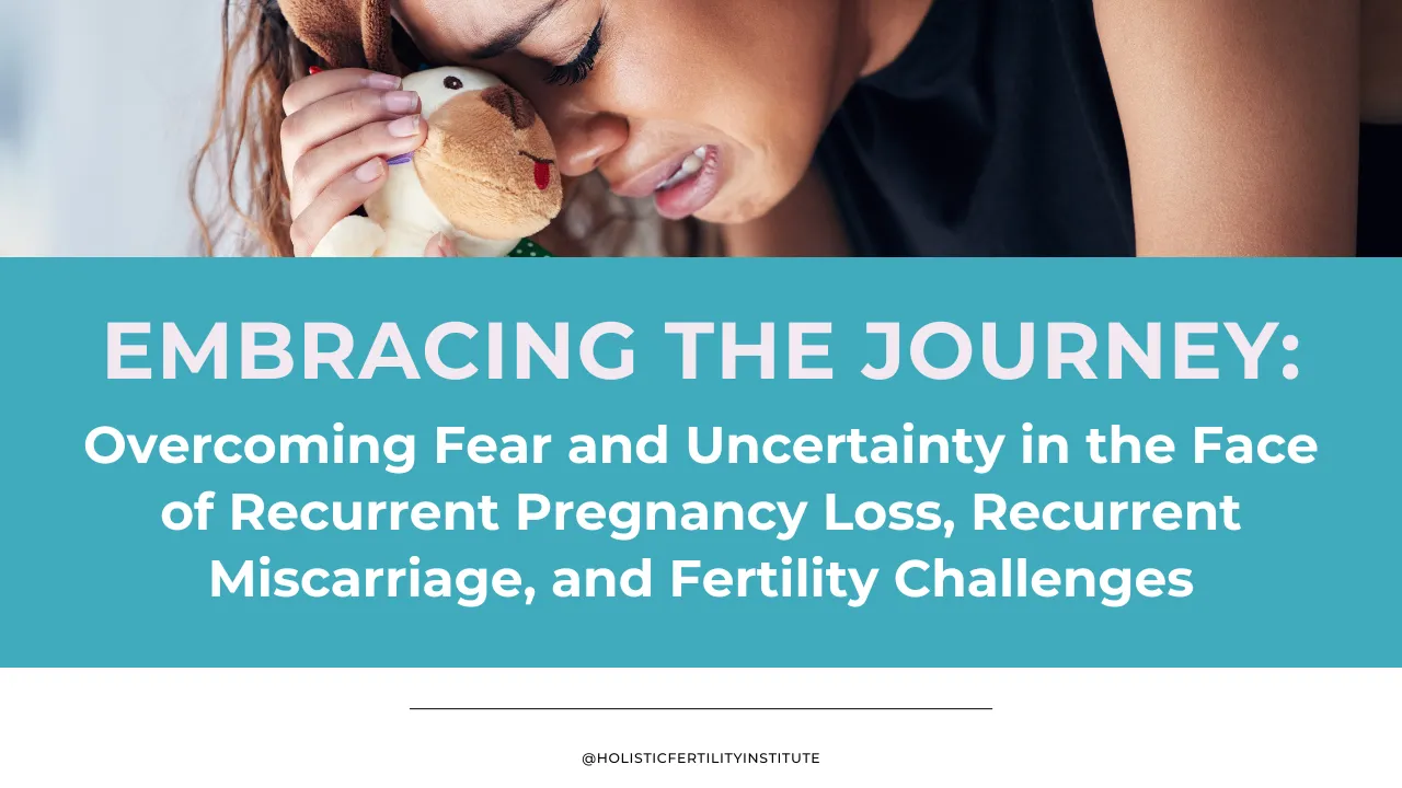 Overcoming Fear and Uncertainty in the Face of Recurrent Pregnancy Loss, Recurrent Miscarriage, and Fertility Challenges