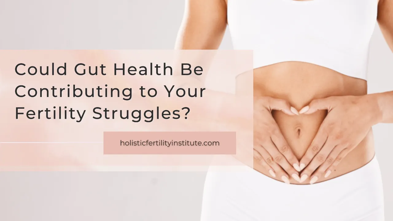 Could Gut Health Be Contributing to Your Fertility Struggles?