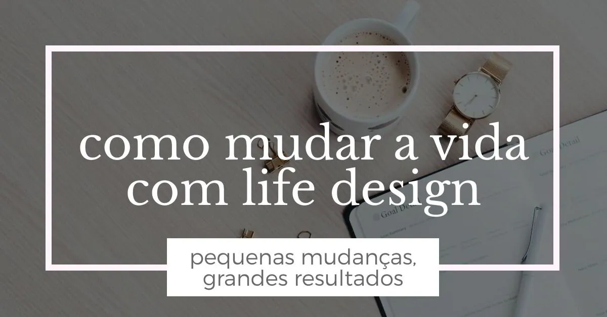 Como mudar a vida com Life Design