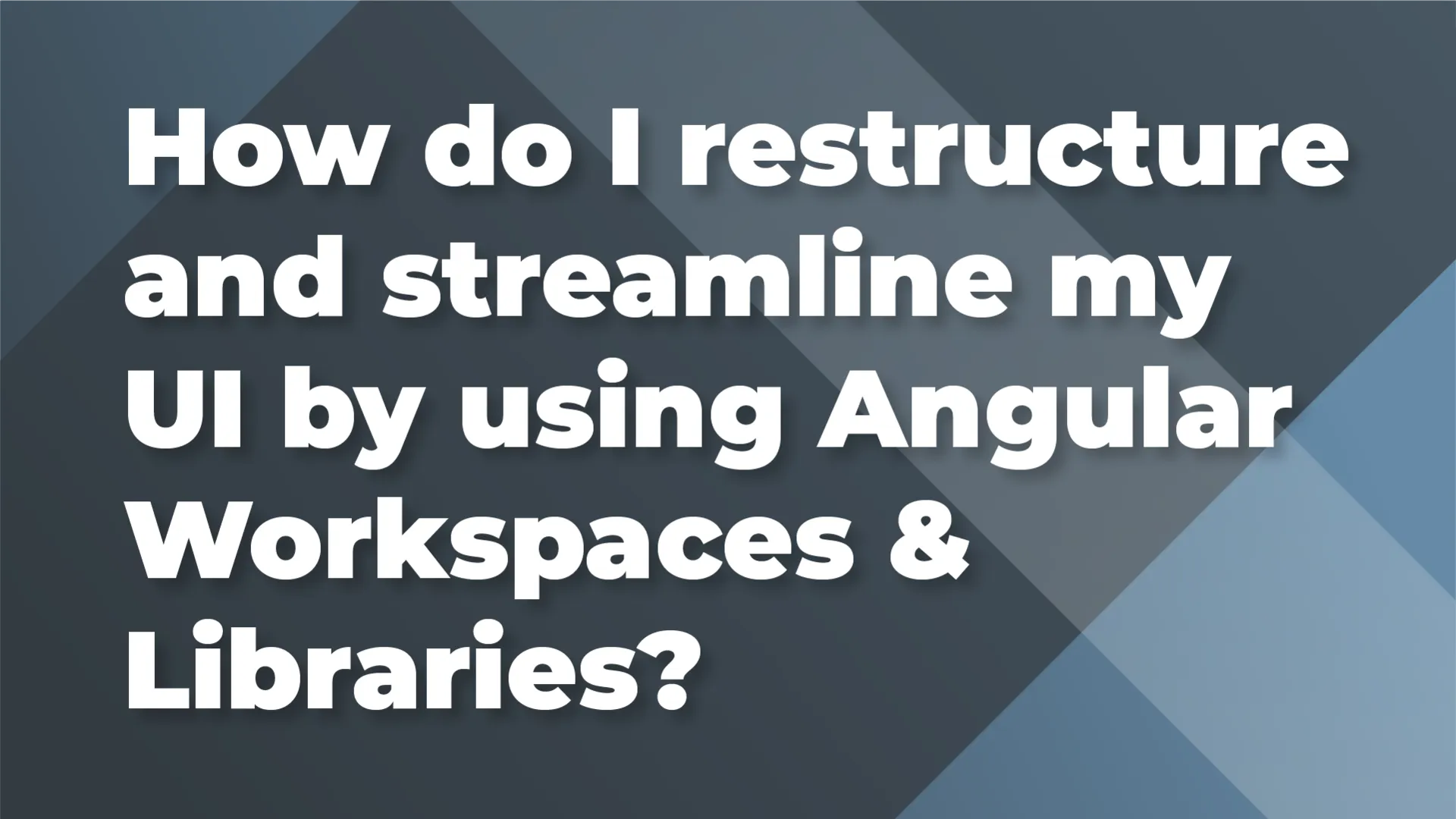 How do I restructure and streamline my UI by using Angular Workspaces &amp; Libraries?