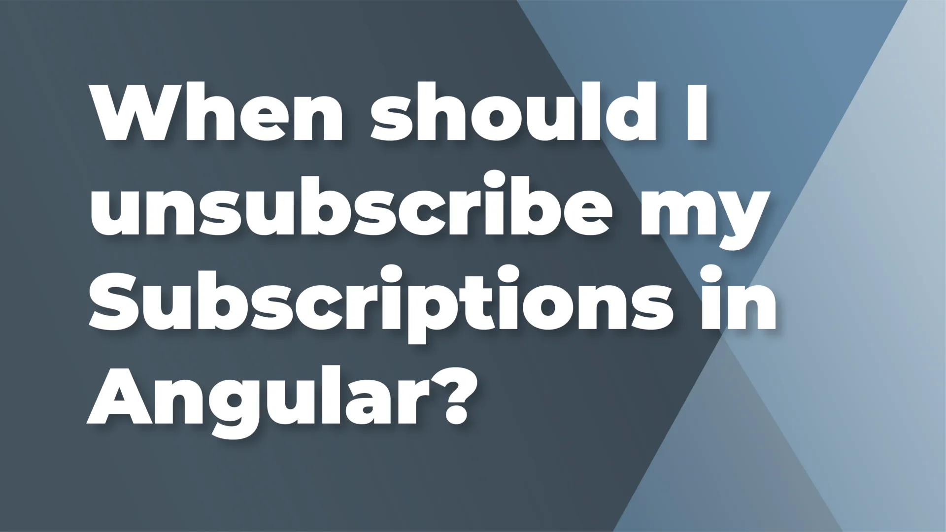 When should I unsubscribe my Subscriptions in Angular?