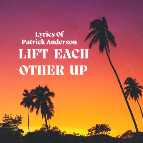 Palm trees against an orange sky.  The text is Lyrics of Patrick Anderson.  The song title is Lift Each Other Up. Patrick is a Christian Music artist. 