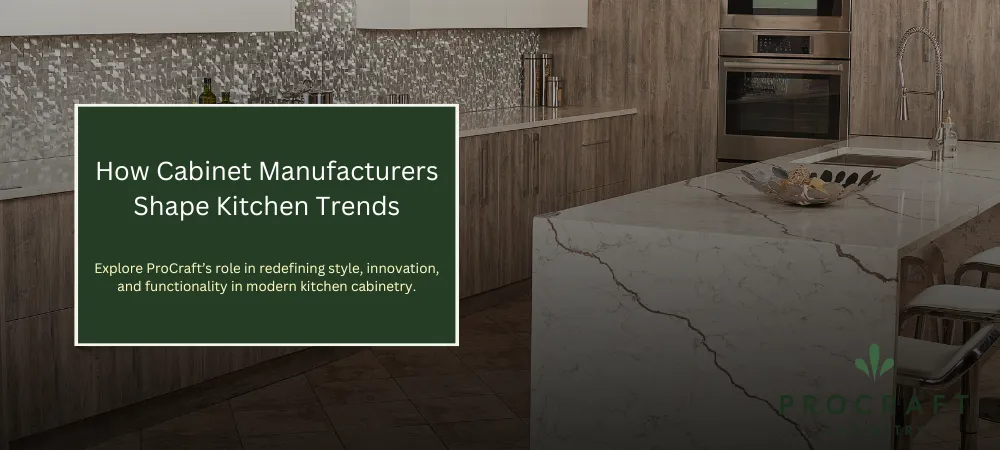 How Cabinet Manufacturers Influence Kitchen Design Trends: ProCraft’s Role