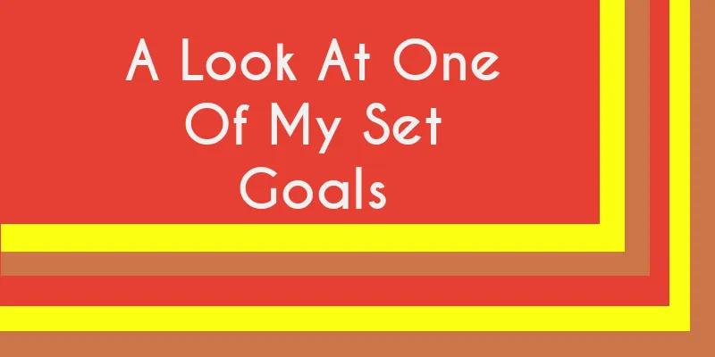A Look At One Of My Set Goals