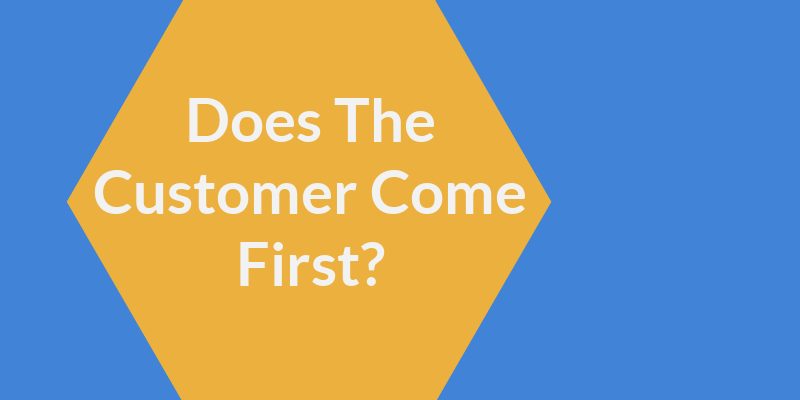 The Customer Comes First! Is This Actually True?