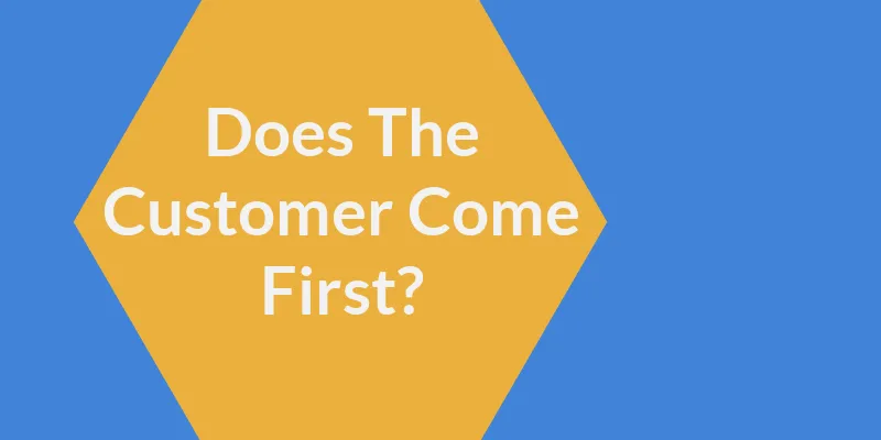 The Customer Comes First! Is This Actually True?