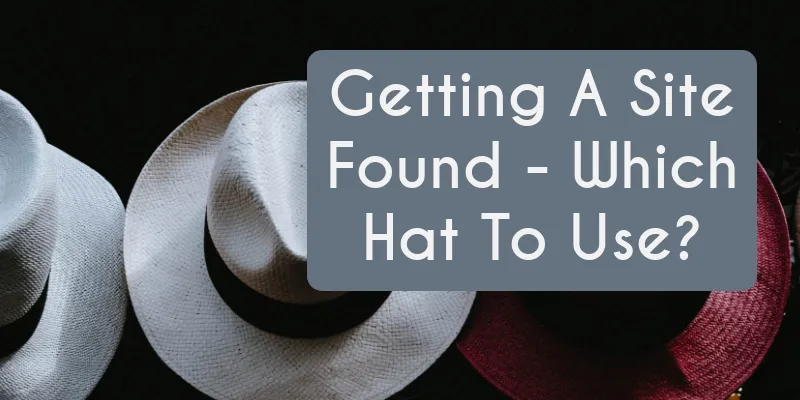 Getting A Site Found - Which Hat To Use?