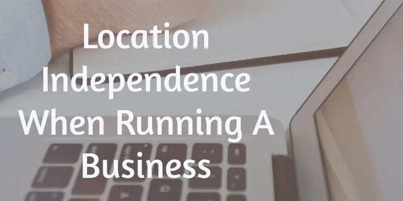 Location Independence When Running A Business