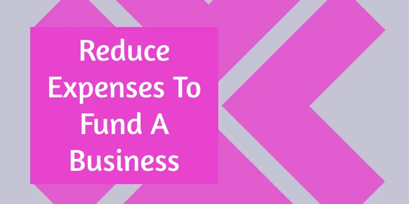 Reducing Big Expenses To Fund A Business