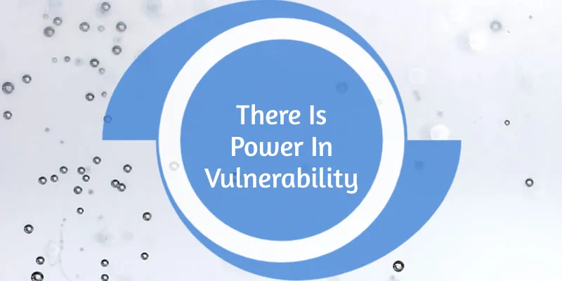 There Is Power In Vulnerability