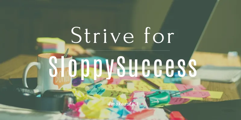 Let's Perfect Achieving SloppySuccess: Make A Start!