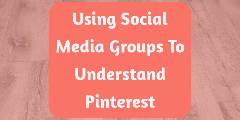 Using Social Media Groups To Understand Pinterest